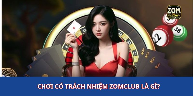 Chơi có trách nhiệm zomclub là gì?