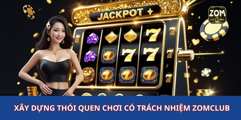 Xây dựng thói quen chơi có trách nhiệm zomclub